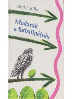Benkő Attila - Madarak a futballpályán Benkő Attila - Madarak a futballpályán, Budapest 1987 antikvár könyv