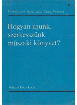 Horváth Jenő, Makk Attila, Tartsay Vilmosné - Hogyan írjunk, szerkesszünk műszaki könyvet? Horváth Jenő, Makk Attila, Tartsay Vilmosné - Hogyan írjunk, szerkesszünk műszaki könyvet?, Budapest 1982 antikvár könyv