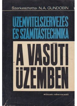 N. A. Gundobin - Üzemvitelszervezés és számítástechnika a vasúti üzemben N. A. Gundobin - Üzemvitelszervezés és számítástechnika a vasúti üzemben, Budapest 1972 antikvár könyv