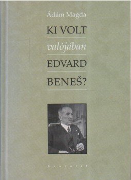 Ádám Magda - Ki volt valójában Edvard Benes? Ádám Magda - Ki volt valójában Edvard Benes?, Budapest 2009 antikvár könyv