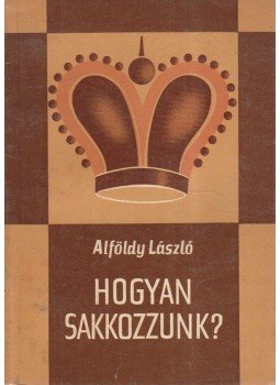 Alföldy László - Hogyan sakkozzunk? Alföldy László - Hogyan sakkozzunk?, Budapest 1966 antikvár könyv