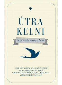 Csáth Géza, Gárdonyi Géza, Hunyadi Sándor, Kaffka Margit, Karinthy Frigyes, Kosztolányi Dezső, Mikszáth Kálmán, Móra Ferenc, Móricz Zsigmond, Tamási Áron - Útra kelni Csáth Géza, Gárdonyi Géza, Hunyadi Sándor, Kaffka Margit, Karinthy Frigyes, Kosztolányi Dezső, Mikszáth Kálmán, Móra Ferenc, Móricz Zsigmond, Tamási Áron - Útra kelni, Budapest 2017 antikvár könyv