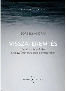Borbély András - Visszateremtés. Esztétika és politika Szilágyi Domokos korai költészetében, null 2017 antikvár könyv