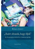 Béres Judit - "Azért olvasok, hogy éljek" Az olvasásnépszerűsítéstől az irodalomterápiáig