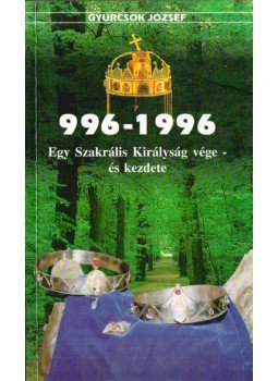 Gyurcsok József - 996-1996 Egy Szakrális Királyság vége- és kezdete (dedikált),  1997 antikvár könyv