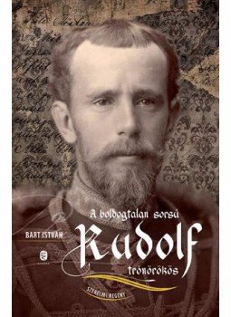 Bart István - A boldogtalan sorsú Rudolf trónörökös Bart István - A boldogtalan sorsú Rudolf trónörökös, Budapest 2017 antikvár könyv
