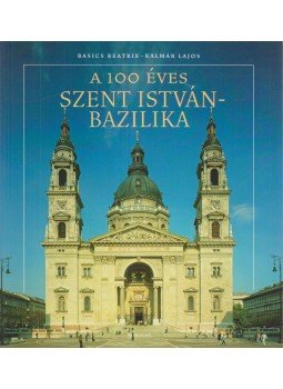 Basics Beatrix, Kalmár Lajos - A 100 éves Szent István-Bazilika Basics Beatrix, Kalmár Lajos - A 100 éves Szent István-Bazilika, 2006 antikvár könyv