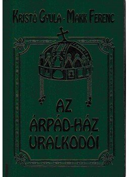 Kristó Gyula, Makk Ferenc - Az Árpád-ház uralkodói Kristó Gyula, Makk Ferenc - Az Árpád-ház uralkodói, Budapest 1996 antikvár könyv