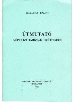 Bellosics Bálint - Útmutató néprajzi tárgyak gyűjtésére, Budapest 1992 antikvár könyv