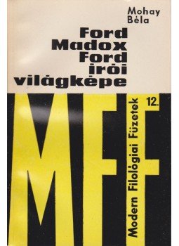Mohay Béla - Ford Madox Ford írói világképe Mohay Béla - Ford Madox Ford írói világképe, Budapest 1971 antikvár könyv