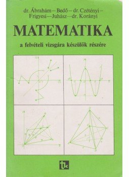 Dr. Ábrahám, Bedő, Dr. Czétényi, Frigyesi, Juhász, Dr. Korányi - Matematika a felvételi vizsgára készülők részére, Budapest 1994 antikvár könyv