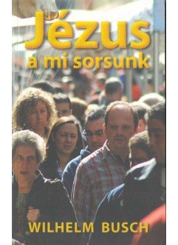 Wilhelm Busch - Jézus a mi sorsunk Wilhelm Busch - Jézus a mi sorsunk, Budapest 2010 antikvár könyv