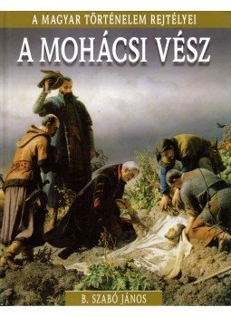 B. Szabó János - A mohácsi vész B. Szabó János - A mohácsi vész, Budapest 2016 antikvár könyv