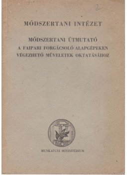 Acél István - Módszertani útmutató a faipari forgácsoló alapgépeken végezhető műveletek oktatásához, Budapest 1967 antikvár könyv