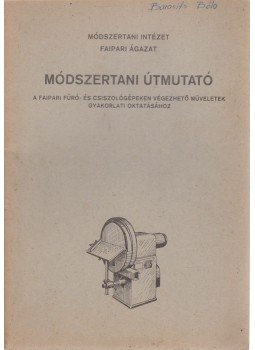 Acél István - Módszertani útmutató a faipari fúró- és csiszológépeken végezhető műveletek gyakorlati oktatásához, Budapest 1968 antikvár könyv