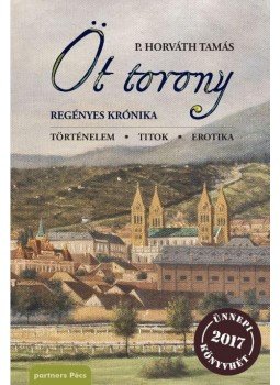 P. Horváth Tamás - Öt torony regényes krónika, Pécs 2017 antikvár könyv