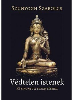 Szabolcs Szunyogh - Védtelen istenek - Kézikönyv a teremtéshez Szabolcs Szunyogh - Védtelen istenek - Kézikönyv a teremtéshez, Budapest 2017 antikvár könyv