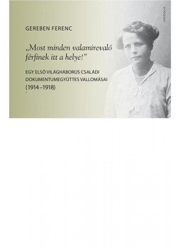 Gereben Ferenc - "Most minden valamirevaló férfinek itt a helye!" - Egy első világháborús családi dokumentumegyüttes vallomásai (1914-1918) Gereben Ferenc - "Most minden valamirevaló férfinek itt a helye!" - Egy első világháborús családi dokumentumegyüttes vallomásai (1914-1918), null 2017 antikvár könyv