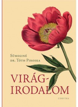 Sümeginé dr. Tóth Piroska - Virágirodalom Sümeginé dr. Tóth Piroska - Virágirodalom, Budapest 2017 antikvár könyv