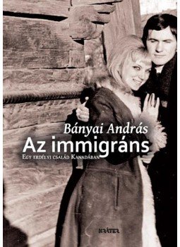 Bányai András - Az immigráns - Egy erdélyi család Kanadában - ÜKH 2017, null 2017 antikvár könyv