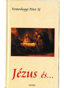Nemeshegyi Péter S.J. - Jézus és ... Nemeshegyi Péter S.J. - Jézus és ..., Kecskemét 2008 antikvár könyv