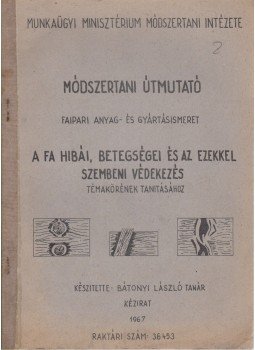 Bátonyi László - Módszertani útmutató faipari anyag- és gyártásismeret A fa hibái, betegségei és az ezekkel szembeni védekezés témakörének tanításához, Budapest 1967 antikvár könyv