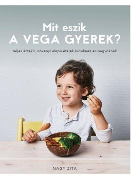 Nagy Zita - Mit eszik a vega gyerek? - teljes értékű, növényi alapú ételek kicsiknek és nagyoknak, null 2017 antikvár könyv