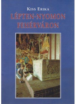Kiss Erika - Lépten-nyomon Fehérváron Kiss Erika - Lépten-nyomon Fehérváron, Székesfehérvár 2002 antikvár könyv