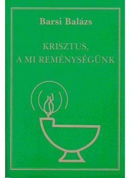Barsi Balázs - Krisztus, a mi reménységünk Barsi Balázs - Krisztus, a mi reménységünk, Sümeg 2002 antikvár könyv
