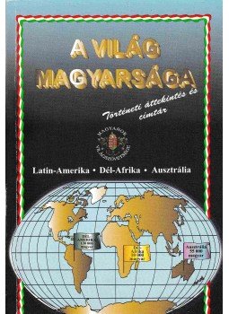 Csap Lajos, Csapó Endre, Kardos Béla, Kunckelné Fényes Ildikó, Piller Gedeon - A világ magyarsága - Latin-Amerika, Dél-Afrika, Ausztrália, Budapest 1998 antikvár könyv