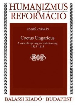 Szabó András - Coetus Ungaricus. A wittenbergi magyar diáktársaság, 1555--1613 - ÜKH 2017, null 2017 antikvár könyv