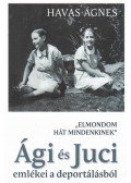 Havas Ágnes - "Elmondom hát mindenkinek" - Ági és Juci emlékei a deportálásról
