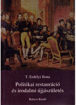 T. Erdélyi Ilona - Politikai restauráció és irodalmi újjászületés T. Erdélyi Ilona - Politikai restauráció és irodalmi újjászületés, Budapest 1998 antikvár könyv