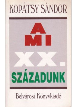 Kopátsy Sándor - A mi XX. századunk Kopátsy Sándor - A mi XX. századunk, Budapest 1996 antikvár könyv