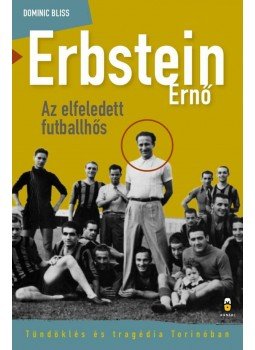 Bliss, Dominic - Erbstein Ernő, az elfeledett futballhős - Tündöklés és tragédia Torinóban, Budapest 2016 antikvár könyv