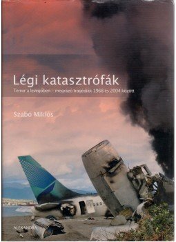 Szabó Miklós - Légi katasztrófák - Terror a levegőben - megrázó tragédiák 1968 és 2004 között,  2006 antikvár könyv