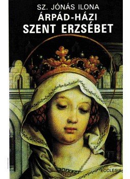 Sz. Jónás Ilona - Árpád-házi Szent Erzsébet Sz. Jónás Ilona - Árpád-házi Szent Erzsébet, Budapest 1997 antikvár könyv
