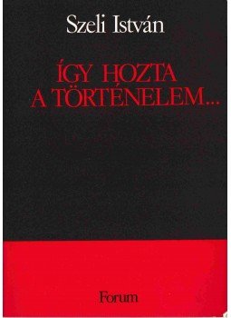 Szeli István - Így hozta a történelem... Szeli István - Így hozta a történelem..., Újvidék 1988 antikvár könyv