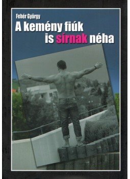Fehér György - A kemény fiúk is sírnak néha Fehér György - A kemény fiúk is sírnak néha, Budapest 2017 antikvár könyv
