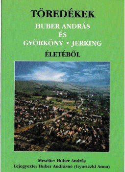 Huber Andrásné, Huber András - Töredékek Huber András és Györköny-Jerking életéből Huber Andrásné, Huber András - Töredékek Huber András és Györköny-Jerking életéből, Györköny 2005 antikvár könyv