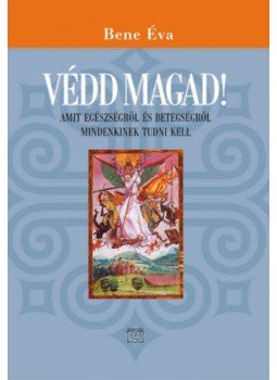 Bene Éva - Védd magad! - Amit egészségről és betegségről mindenkinek tudni kell, null 2017 antikvár könyv