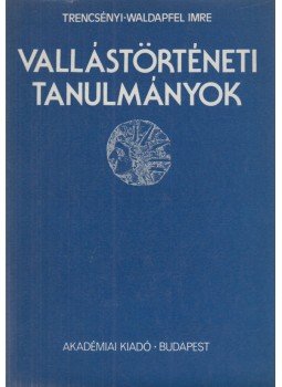 Trencsényi-Waldapfel Imre - Vallástörténeti tanulmányok Trencsényi-Waldapfel Imre - Vallástörténeti tanulmányok, Budapest 1981 antikvár könyv