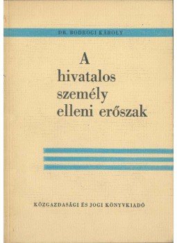 Bodrogi Károly Dr. - A hivatalos személy elleni erőszak, Budapest 1963 antikvár könyv