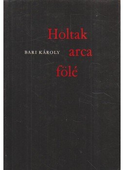 Bari Károly - Holtak arca fölé Bari Károly - Holtak arca fölé, Budapest 1971 antikvár könyv