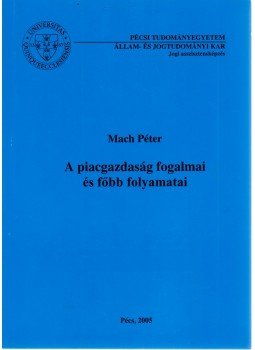 Mach Péter - A piacgazdaság fogalmai és főbb folyamatai - Bevezetés a közgazdaságtanba, Pécs 2005 antikvár könyv