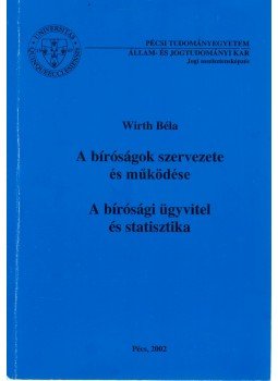 Wirth Béla - A bíróságok szervezete és működése - A bírósági ügyvitel és statisztika, Pécs 2002 antikvár könyv