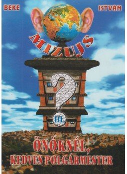 Beke István - Mizujs önöknél, kedves polgármester 3. Beke István - Mizujs önöknél, kedves polgármester 3., 2004 antikvár könyv