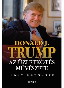 Trump, Donald J., Tony Schwartz - Trump: Az üzletkötés művészete Trump, Donald J., Tony Schwartz - Trump: Az üzletkötés művészete, Budapest 2017 antikvár könyv