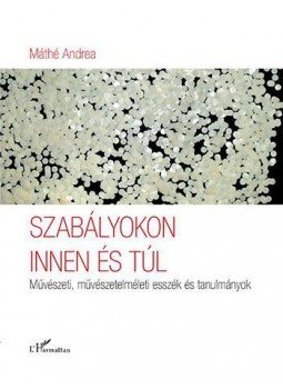 Máthé Andrea - Szabályokon innen és túl - Művészeti, művészetelméleti esszék és tanulmányok, null 2017 antikvár könyv