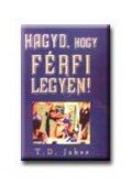 T. D. JAKES - Hagyd, hogy férfi legyen!